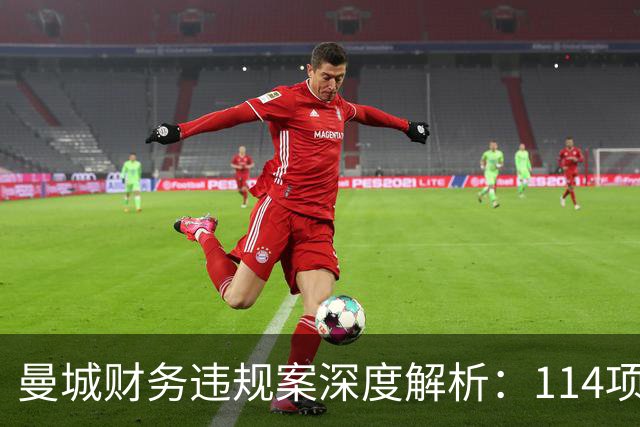 曼城财务违规案深度解析：114项指控与未解的未来