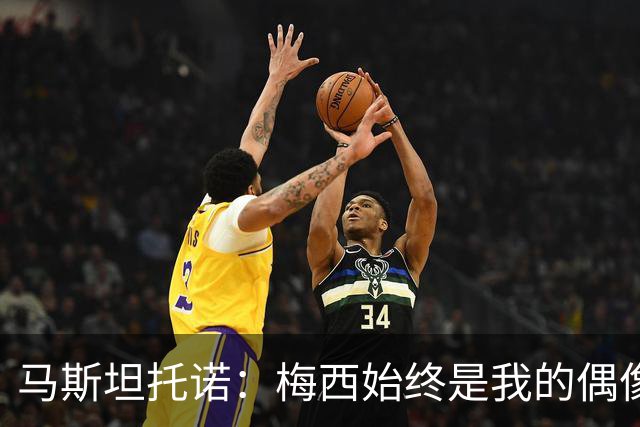 马斯坦托诺：梅西始终是我的偶像，告别这一刻让我心痛